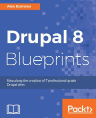 Drupal 8 Blueprints: A project-based guide that will show you how to create 7 professional Drupal sites Alex Burrows Author