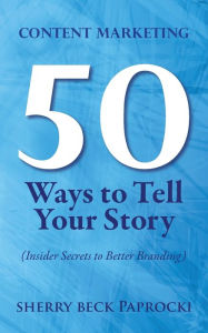 Content Marketing: 50 Ways to Tell Your Story: (Insider Secrets to Better Branding) Sherry Beck Paprocki Author