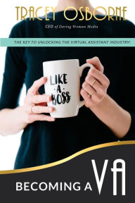 Becoming a VA: The Key to Unlocking the Virtual Assistance Industry Tracey Osborne Author