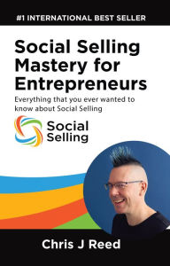 Social Selling Mastery for Entrepreneurs: Everything You Ever Wanted To Know About Social Selling Chris J Reed Author