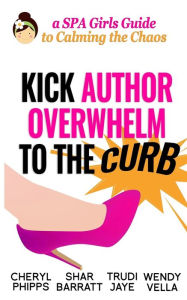 Kick Author Overwhelm to The Curb: A SPAGirls Guide to Calming the Chaos Cheryl Phipps Author