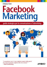 Facebook Marketing: guida strategica per la comunicazione e l'advertising Chiara Cini Author