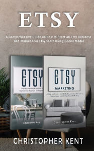 Etsy: A Comprehensive Guide on How to Start an Etsy Business and Market Your Etsy Store for Beginners : A Comprehensive Guide on How to Start an Etsy
