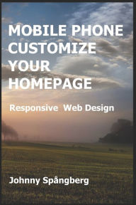 MOBILE PHONE CUSTOMIZE YOUR HOMEPAGE: Responsive Web Design Johnny Spångberg Author
