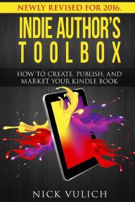 Indie Author's Toolbox: How to create, publish, and market your Kindle book Nick Vulich Author