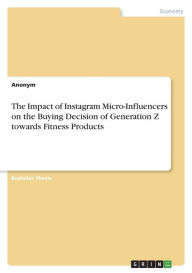 The Impact of Instagram Micro-Influencers on the Buying Decision of Generation Z towards Fitness Products Anonym Author