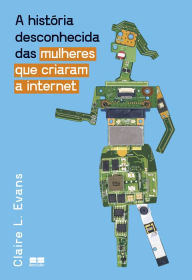 A história desconhecida das mulheres que criaram a internet Claire L. Evans Author