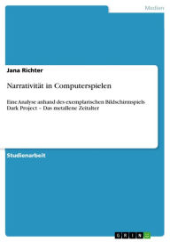 Narrativität in Computerspielen: Eine Analyse anhand des exemplarischen Bildschirmspiels Dark Project - Das metallene Zeitalter Jana Richter Author