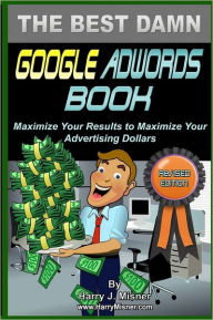 The Best Damn Google Adwords Book B&W Edition: Maximize Your Results To Maximize Your Advertising Dollars Harry J. Misner Author