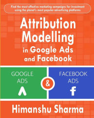 Attribution Modelling in Google Ads and Facebook Himanshu Sharma Author