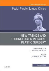 New Trends and Technologies in Facial Plastic Surgery, An Issue of Facial Plastic Surgery Clinics of North America Jason D Bloom MD Author
