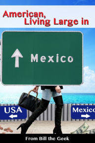 American Living Large in Mexico Bill the Geek Author