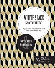 White Space Is Not Your Enemy: A Beginner's Guide to Communicating Visually Through Graphic, Web & Multimedia Design Rebecca Hagen Author