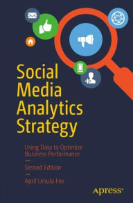Social Media Analytics Strategy: Using Data to Optimize Business Performance April Ursula Fox Author