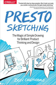 Presto Sketching: The Magic of Simple Drawing for Brilliant Product Thinking and Design Ben Crothers Author