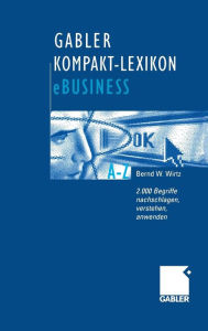 Gabler Kompakt-Lexikon eBusiness: 2.000 Begriffe zu Electronic Commerce, Electronic Communication und Information, Informations- und Web-Technologie n