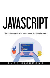 Javascript: The Ultimate Guide to Learn Javascript Step by Step Andy Richmond Author