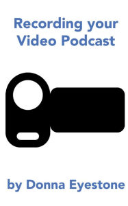 Recording your Video Podcast Donna Eyestone Author