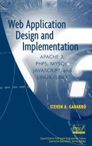 Web Application Design and Implementation: Apache 2, PHP5, MySQL, JavaScript, and Linux/UNIX Steven A. Gabarro Author