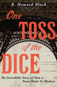 One Toss of the Dice: The Incredible Story of How a Poem Made Us Modern R. Howard Bloch Author