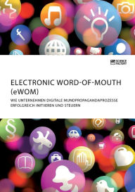 Electronic Word-of-Mouth (eWOM). Wie Unternehmen digitale Mundpropagandaprozesse erfolgreich initiieren und steuern Anonym Author