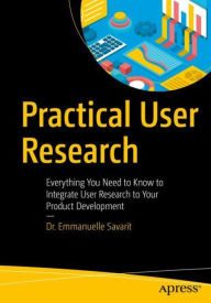 Practical User Research: Everything You Need to Know to Integrate User Research to Your Product Development Emmanuelle Savarit Author