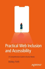Practical Web Inclusion and Accessibility: A Comprehensive Guide to Access Needs Ashley Firth Author