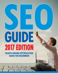 SEO Guide [2017 Edition]: Search Engine Optimization Guide For Beginners Kent Mauresmo Author