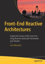 Front-End Reactive Architectures: Explore the Future of the Front-End using Reactive JavaScript Frameworks and Libraries Luca Mezzalira Author