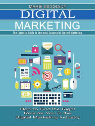 Digital Marketing: The Essential Guide to Low-cost, Successful Content Marketing (How to Find the Right Role for You in the Digital Marketing Industry