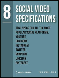Social Video Specifications 8: Video Editing Tech Specs [ The 8 series - Vol 8 ] Mobile Library Author
