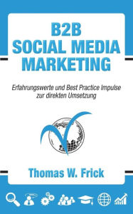 B2B Social Media Marketing: B2B Social Media Marketing Thomas W. Frick Author
