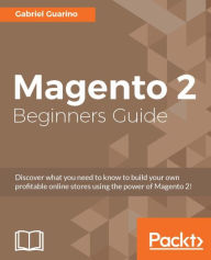Magento 2 Beginners Guide: Discover what you need to know to build your own profitable online stores using the power of Magento 2! Gabriel Guarino Aut