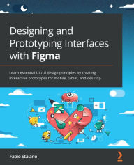 Designing and Prototyping Interfaces with Figma: Learn essential UX/UI design principles by creating interactive prototypes for mobile, tablet, and de