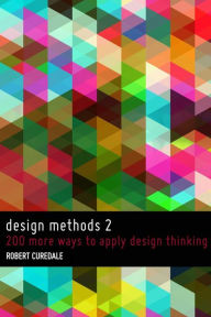 Design Methods 2: 200 more ways to apply Design Thinking Robert Curedale Author