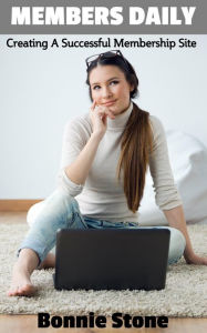 Members Daily: How To Create A Successful Membership Website Bonnie Stone Author