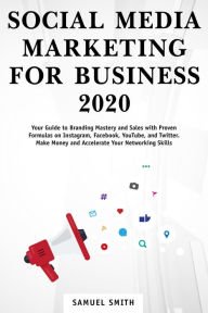 Social Media Marketing for Business 2020: Your Guide to Branding, Mastery, and Sales With Proven Formulas on Instagram, Facebook, YouTube, and Twitter