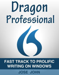 Dragon Professional Individual 15: Fast Track to Prolific Writing on Windows Jose John Author