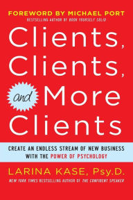 Clients, Clients, and More Clients: Create an Endless Stream of New Business with the Power of Psychology Larina Kase Author