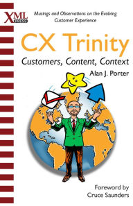 The CX Trinity: Customers, Content, and Context: Musings and Observations on the Evolving Customer Experience Alan J. Porter Author