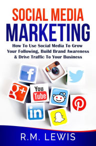 Social Media Marketing in 2018: Learn Strategies on How to Use FaceBook, YouTube, Instagram & Twitter to Grow Your Following, Build Brand Awareness an