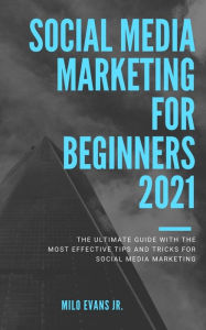 Marketing for beginners 2021: The Ultimate Guide with the Most Effective Tips and Tricks for Social Media Marketing Milo Evans Jr Author