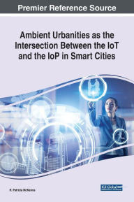 Ambient Urbanities as the Intersection Between the IoT and the IoP in Smart Cities H. Patricia McKenna Author