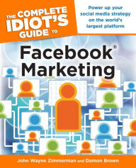 The Complete Idiot's Guide to Facebook Marketing: Power Up Your Social Media Strategy on the World's Largest Platform Damon Brown Author