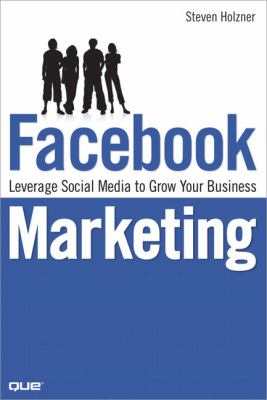 Facebook Marketing : Leverage Social Media to Grow Your Business by Steven Holzner