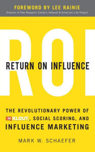 Return On Influence: The Revolutionary Power of Klout, Social Scoring, and Influence Marketing Mark Schaefer Author