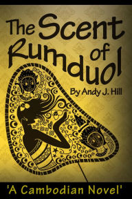 The Scent of Rumduol: A Cambodian Novel Andy J. Hill Author