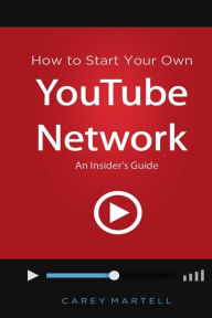 How to Start Your Own YouTube Network: An Insider's Guide Carey Martell Author