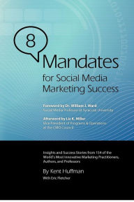 8 Mandates for Social Media Marketing Success: Insights and Success Stories from 154 of the World's Most Innovative Marketing Practitioners, Authors,