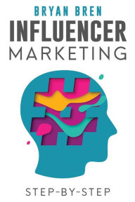 Influencer Marketing Step-By-Step: Learn How To Find The Right Social Media Influencer For Your Niche And Grow Your Business Bryan Bren Author